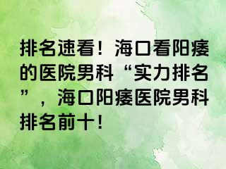 排名速看！海口看阳痿的医院男科“实力排名”，海口阳痿医院男科排名前十！