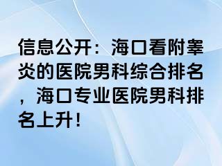 信息公开：海口看附睾炎的医院男科综合排名，海口专业医院男科排名上升！