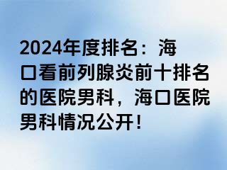 2024年度排名：海口看前列腺炎前十排名的医院男科，海口医院男科情况公开！