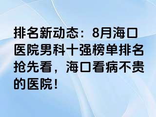 排名新动态：8月海口医院男科十强榜单排名抢先看，海口看病不贵的医院！