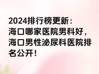 2024排行榜更新：海口哪家医院男科好，海口男性泌尿科医院排名公开！