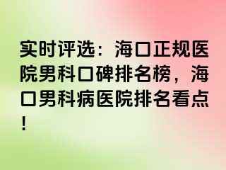 实时评选：海口正规医院男科口碑排名榜，海口男科病医院排名看点！