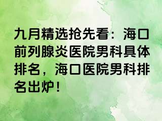 九月精选抢先看：海口前列腺炎医院男科具体排名，海口医院男科排名出炉！