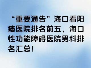 “重要通告”海口看阳痿医院排名前五，海口性功能障碍医院男科排名汇总！