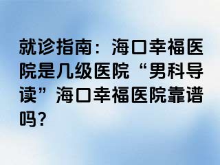 就诊指南：海口幸福医院是几级医院“男科导读”海口幸福医院靠谱吗？