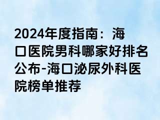 2024年度指南：海口医院男科哪家好排名公布-海口泌尿外科医院榜单推荐