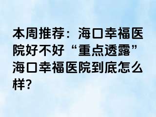 本周推荐：海口幸福医院好不好“重点透露”海口幸福医院到底怎么样?