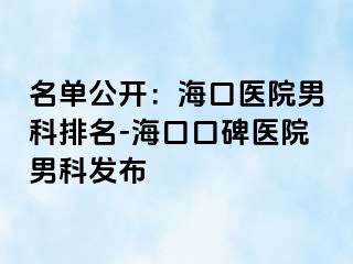 名单公开：海口医院男科排名-海口口碑医院男科发布