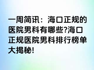 一周简讯：海口正规的医院男科有哪些?海口正规医院男科排行榜单大揭秘!