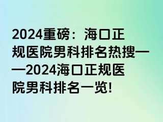 2024重磅：海口正规医院男科排名热搜——2024海口正规医院男科排名一览!