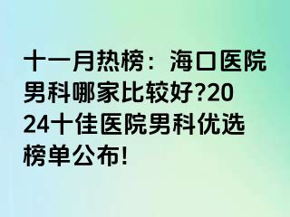 十一月热榜：海口医院男科哪家比较好?2024十佳医院男科优选榜单公布!