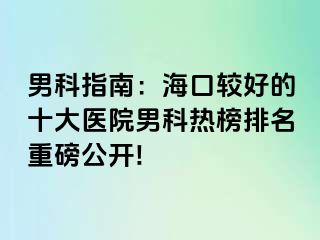 男科指南：海口较好的十大医院男科热榜排名重磅公开!