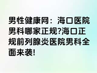 男性健康网：海口医院男科哪家正规?海口正规前列腺炎医院男科全面来袭!