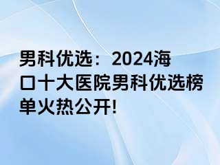 男科优选：2024海口十大医院男科优选榜单火热公开!