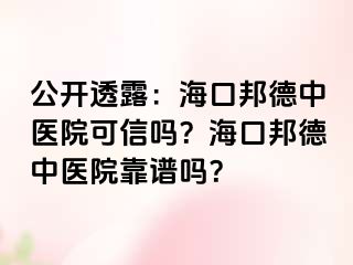 公开透露：海口邦德中医院可信吗？海口邦德中医院靠谱吗？