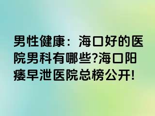 男性健康：海口好的医院男科有哪些?海口阳痿早泄医院总榜公开!