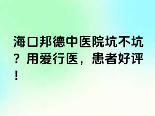 海口邦德中医院坑不坑？用爱行医，患者好评！