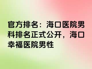 官方排名：海口医院男科排名正式公开，海口幸福医院男性