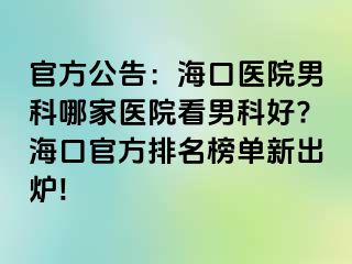 官方公告：海口医院男科哪家医院看男科好?海口官方排名榜单新出炉!