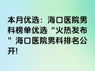 本月优选：海口医院男科榜单优选“火热发布”海口医院男科排名公开!