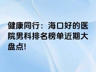 健康同行：海口好的医院男科排名榜单近期大盘点!