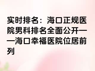 实时排名：海口正规医院男科排名全面公开——海口幸福医院位居前列