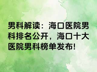 男科解读：海口医院男科排名公开，海口十大医院男科榜单发布!