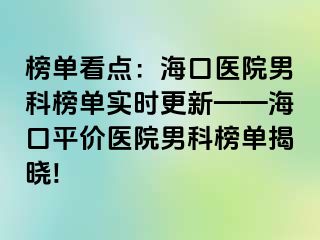 榜单看点：海口医院男科榜单实时更新——海口平价医院男科榜单揭晓!