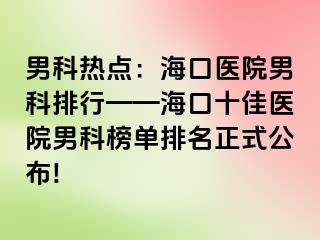 男科热点：海口医院男科排行——海口十佳医院男科榜单排名正式公布!