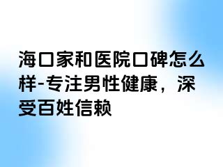 海口家和医院口碑怎么样-专注男性健康，深受百姓信赖