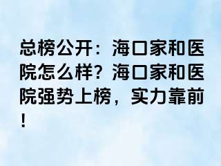 总榜公开：海口家和医院怎么样？海口家和医院强势上榜，实力靠前！