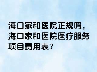 海口家和医院正规吗，海口家和医院医疗服务项目费用表？