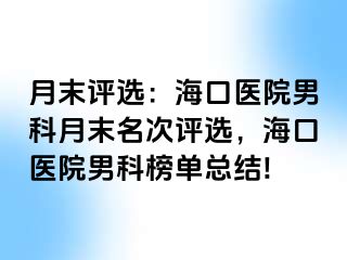 月末评选：海口医院男科月末名次评选，海口医院男科榜单总结!